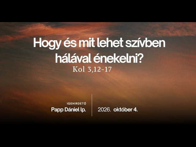 Hálával Énekelni (Kol 3,12-17) – 2026-10-04 – Papp Dániel – Nyíregyháza
